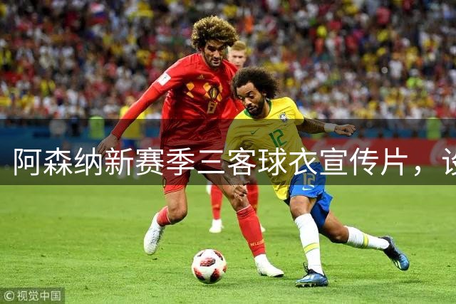 阿森纳新赛季三客球衣宣传片，设计和创意你打几分？